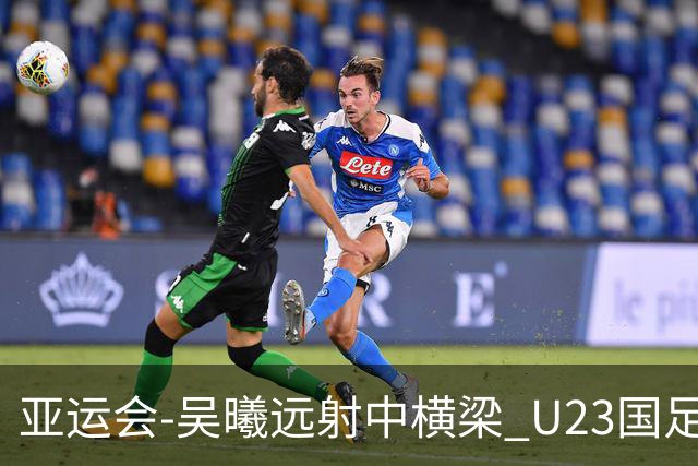 亚运会-吴曦远射中横梁 U23国足0-0憾平伊朗暂列次席