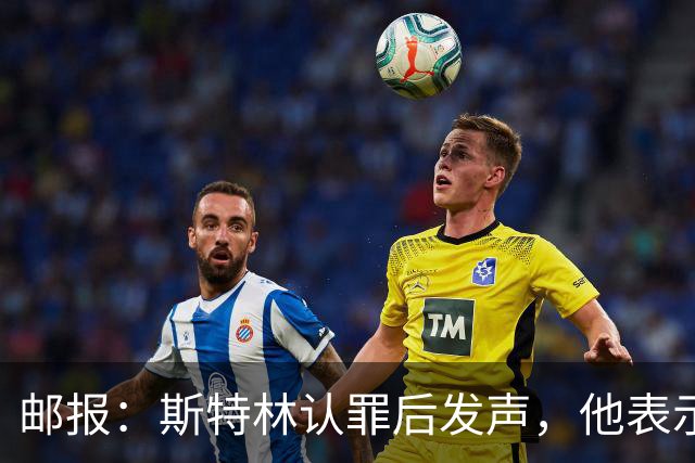 邮报：斯特林认罪后发声，他表示自己的目标是比昨天更好